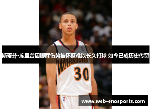 斯蒂芬·库里曾因脚踝伤势被怀疑难以长久打球 如今已成历史传奇