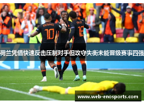 荷兰凭借快速反击压制对手但攻守失衡未能晋级赛事四强