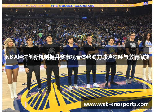 NBA通过创新机制提升赛事观看体验助力球迷欢呼与激情释放