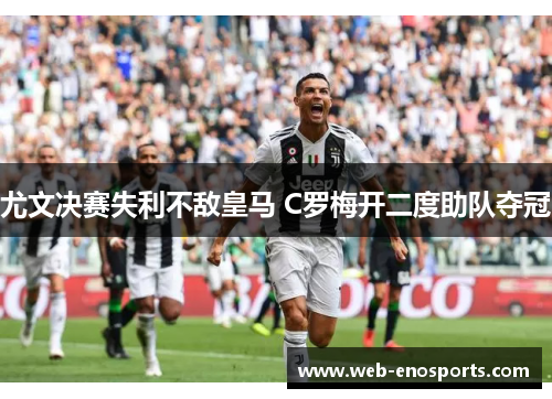 尤文决赛失利不敌皇马 C罗梅开二度助队夺冠