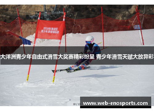 大洋洲青少年自由式滑雪大奖赛精彩纷呈 青少年滑雪天赋大放异彩