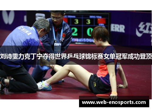 刘诗雯力克丁宁夺得世界乒乓球锦标赛女单冠军成功登顶