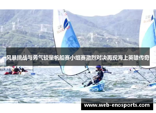 风暴挑战与勇气较量帆船赛小组赛激烈对决再现海上英雄传奇