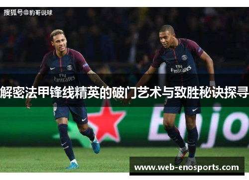 解密法甲锋线精英的破门艺术与致胜秘诀探寻