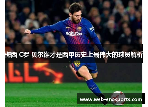 梅西 C罗 贝尔谁才是西甲历史上最伟大的球员解析