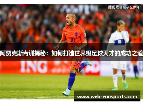 阿贾克斯青训揭秘：如何打造世界级足球天才的成功之道