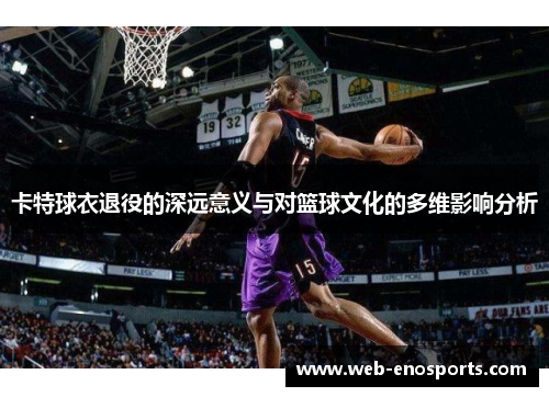 卡特球衣退役的深远意义与对篮球文化的多维影响分析